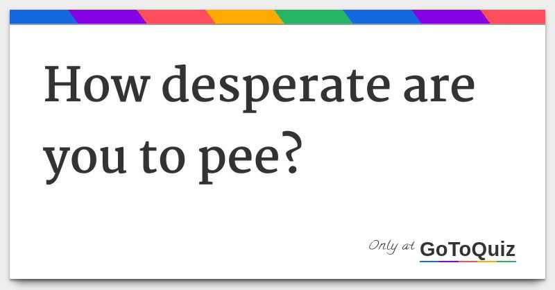 Ref reccomend Desperate pee hold squeeze bladder